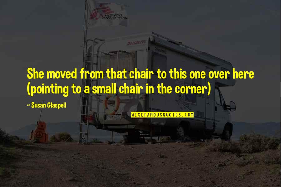 Filipino Traits Quotes By Susan Glaspell: She moved from that chair to this one