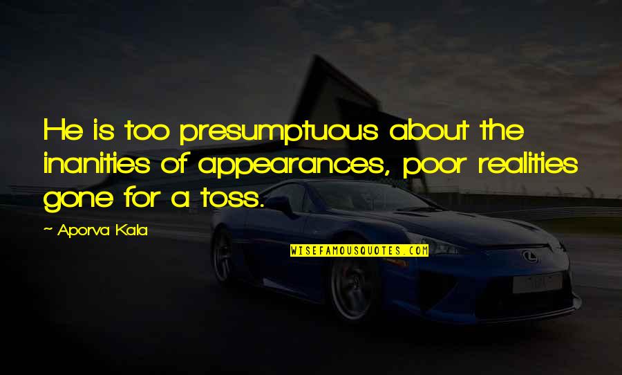 Filipinos Love Quotes By Aporva Kala: He is too presumptuous about the inanities of