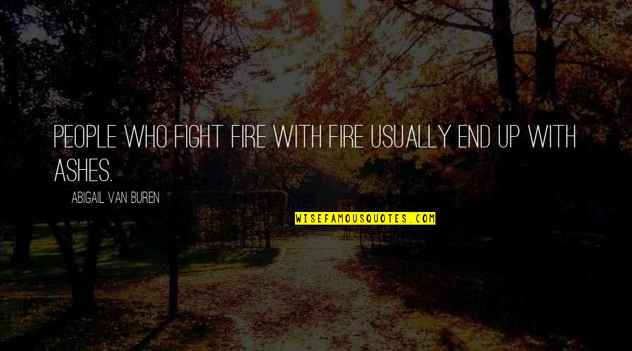 Filipova Hut Quotes By Abigail Van Buren: People who fight fire with fire usually end Filipova Hut Quotes By Abigail Van Buren: People who fight fire with fire usually end