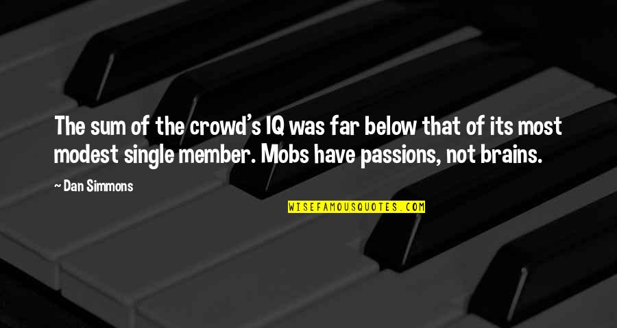 Filippa K Online Quotes By Dan Simmons: The sum of the crowd's IQ was far Filippa K Online Quotes By Dan Simmons: The sum of the crowd's IQ was far