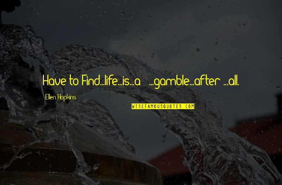 Filippinene Quotes By Ellen Hopkins: Have to Find...life...is...a - ...gamble...after ...all. Filippinene Quotes By Ellen Hopkins: Have to Find...life...is...a - ...gamble...after ...all.