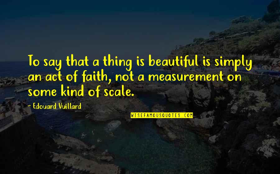 Filippis Quotes By Edouard Vuillard: To say that a thing is beautiful is Filippis Quotes By Edouard Vuillard: To say that a thing is beautiful is