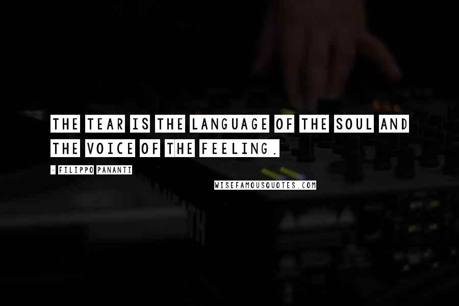 Filippo Pananti quotes: The tear is the language of the soul and the voice of the feeling.