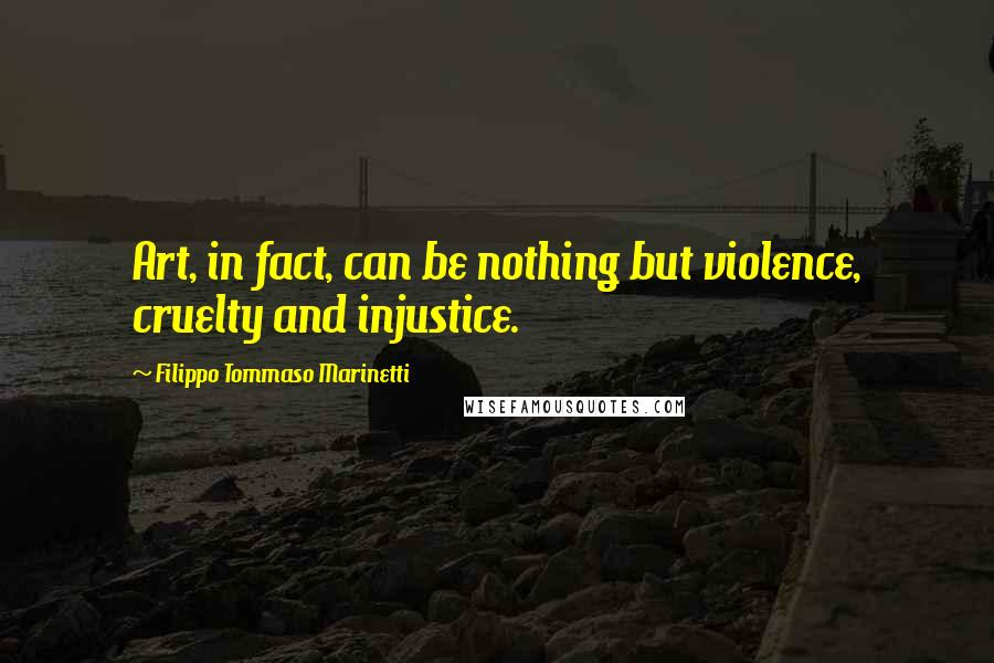 Filippo Tommaso Marinetti quotes: Art, in fact, can be nothing but violence, cruelty and injustice.