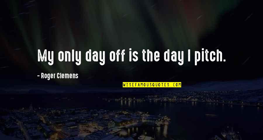 Filippone Louis Quotes By Roger Clemens: My only day off is the day I Filippone Louis Quotes By Roger Clemens: My only day off is the day I