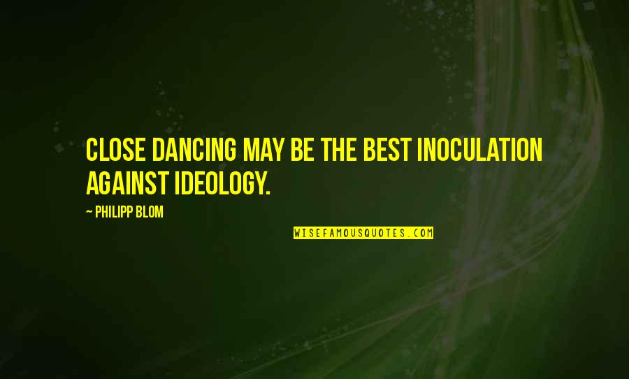 Filippos Kodellas Quotes By Philipp Blom: Close dancing may be the best inoculation against Filippos Kodellas Quotes By Philipp Blom: Close dancing may be the best inoculation against