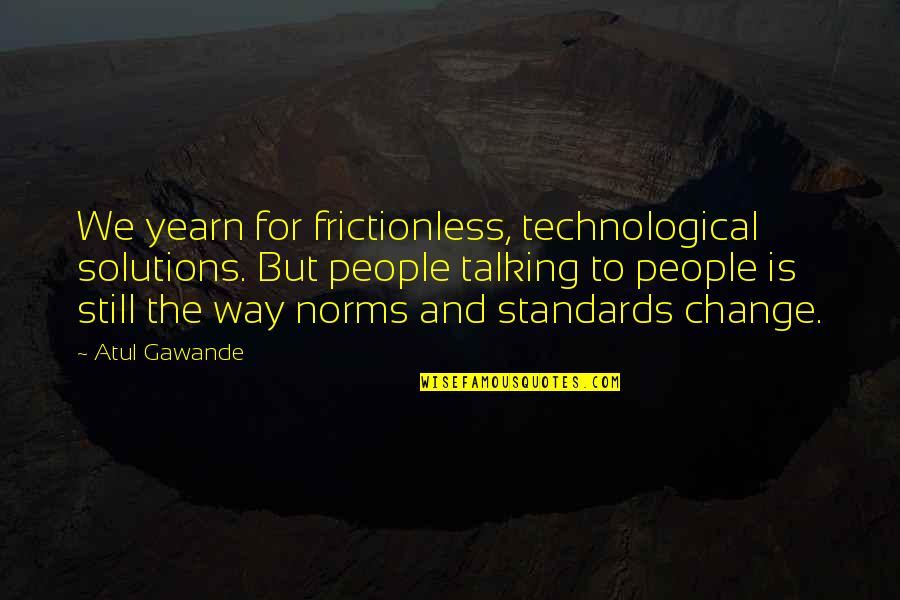 Filivaa Mageo Quotes By Atul Gawande: We yearn for frictionless, technological solutions. But people
