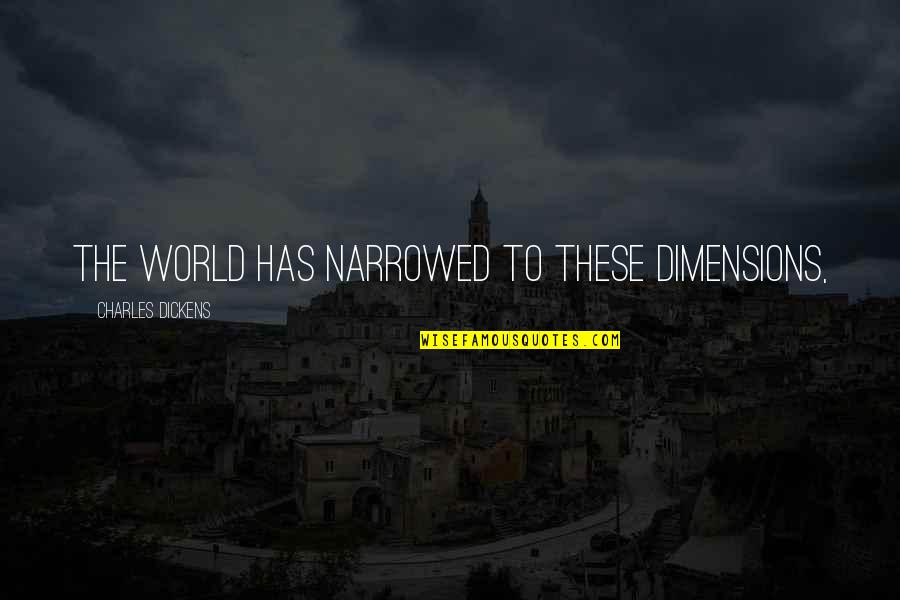 Filk Quotes By Charles Dickens: The world has narrowed to these dimensions, Filk Quotes By Charles Dickens: The world has narrowed to these dimensions,