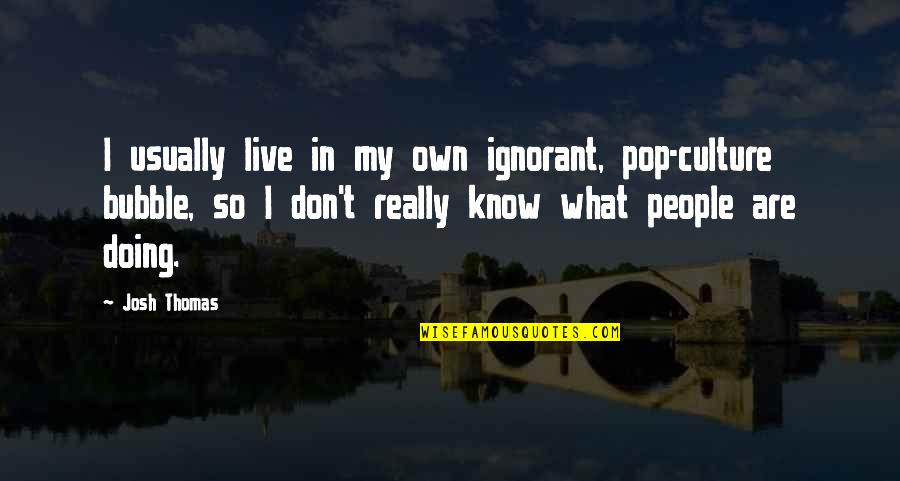 Filking Quotes By Josh Thomas: I usually live in my own ignorant, pop-culture