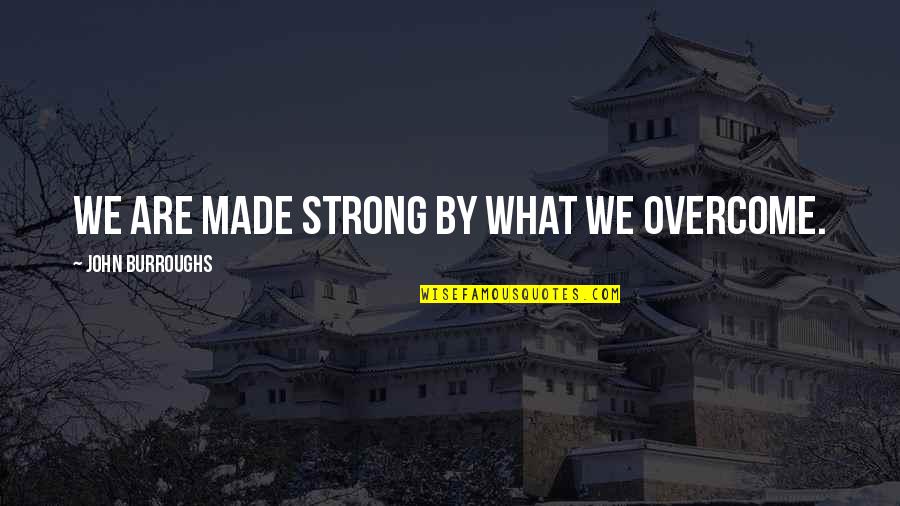 Fill Color In Life Quotes By John Burroughs: We are made strong by what we overcome.