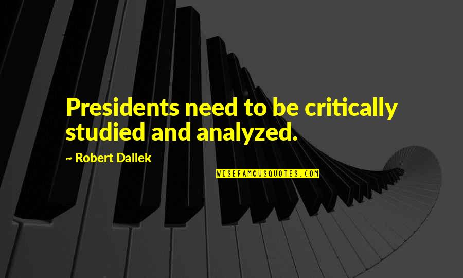 Fill In The Blank Famous Quotes By Robert Dallek: Presidents need to be critically studied and analyzed.