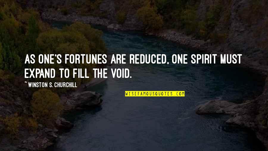 Fill In The Void Quotes By Winston S. Churchill: As one's fortunes are reduced, one spirit must