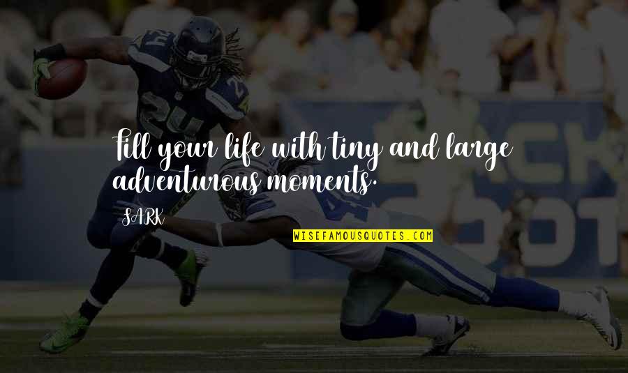 Fill Life With Moments Quotes By SARK: Fill your life with tiny and large adventurous