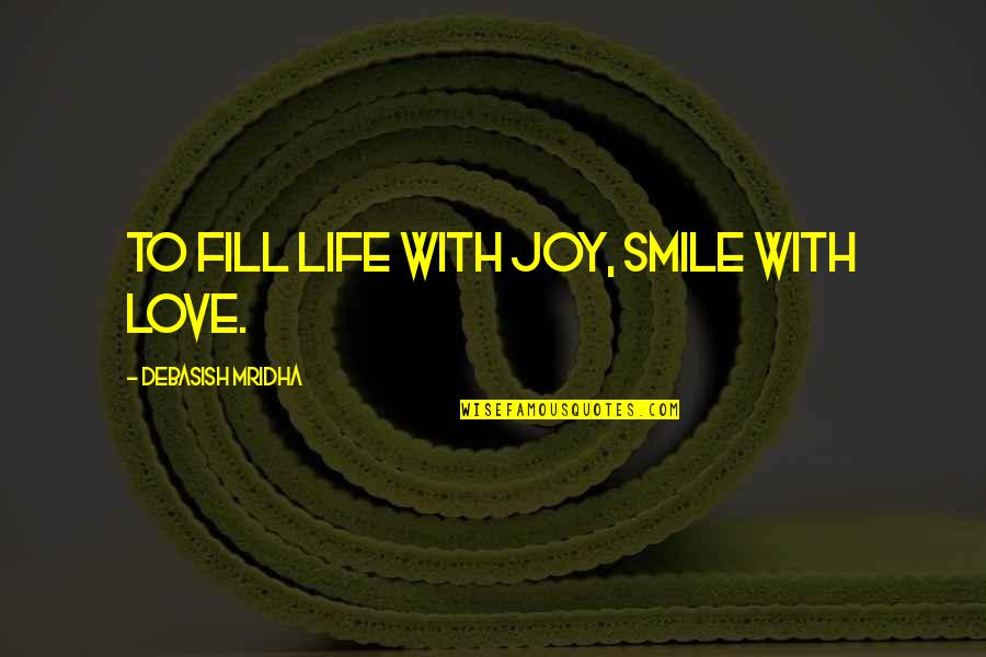 Fill Love Quotes By Debasish Mridha: To fill life with joy, smile with love.