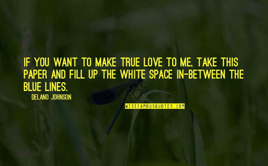 Fill Love Quotes By Delano Johnson: If you want to make true love to