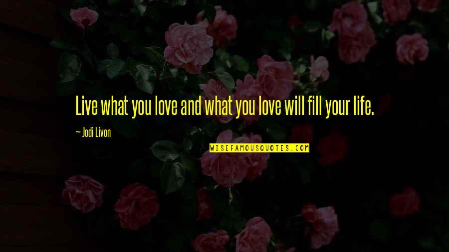 Fill Love Quotes By Jodi Livon: Live what you love and what you love