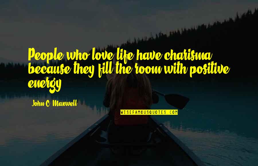 Fill Love Quotes By John C. Maxwell: People who love life have charisma because they