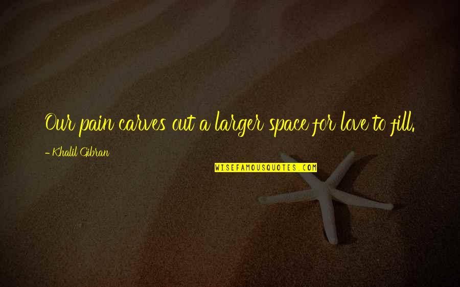 Fill Love Quotes By Khalil Gibran: Our pain carves out a larger space for