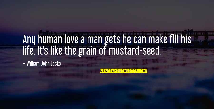 Fill Love Quotes By William John Locke: Any human love a man gets he can