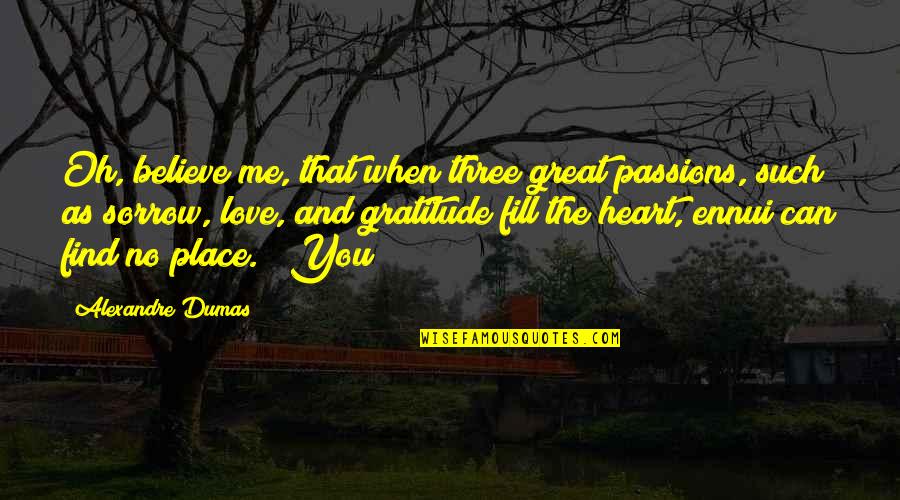Fill Me With Love Quotes By Alexandre Dumas: Oh, believe me, that when three great passions,