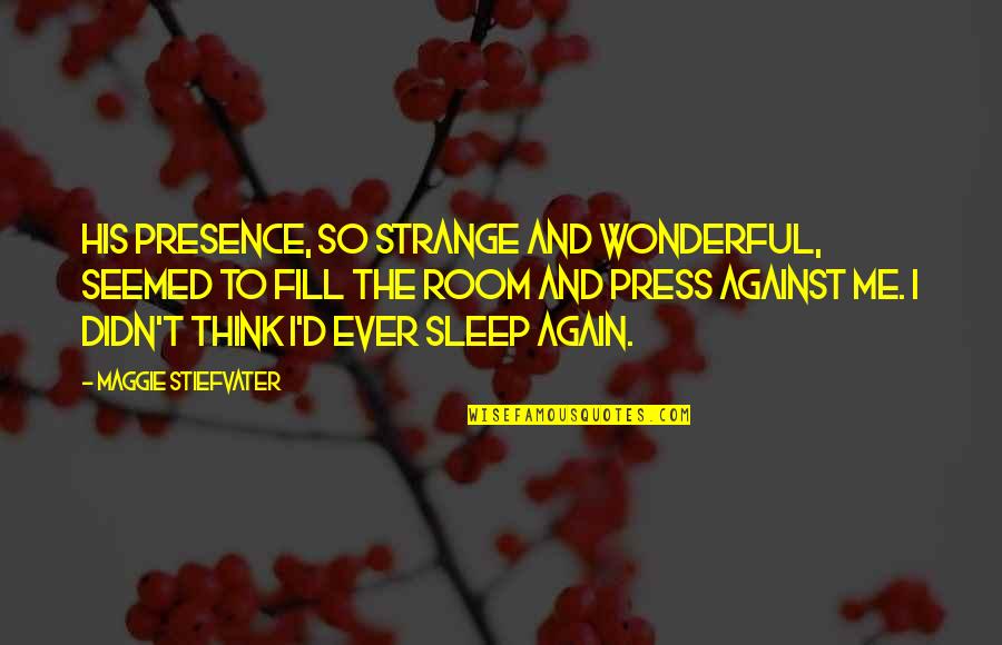 Fill Me With Love Quotes By Maggie Stiefvater: His presence, so strange and wonderful, seemed to