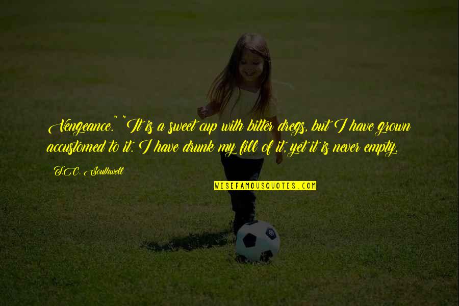 Fill My Cup Quotes By T.C. Southwell: Vengeance." "It is a sweet cup with bitter Fill My Cup Quotes By T.C. Southwell: Vengeance." "It is a sweet cup with bitter