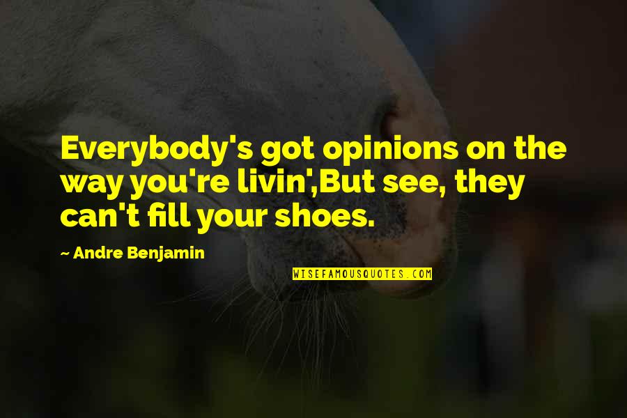 Fill Shoes Quotes By Andre Benjamin: Everybody's got opinions on the way you're livin',But Fill Shoes Quotes By Andre Benjamin: Everybody's got opinions on the way you're livin',But
