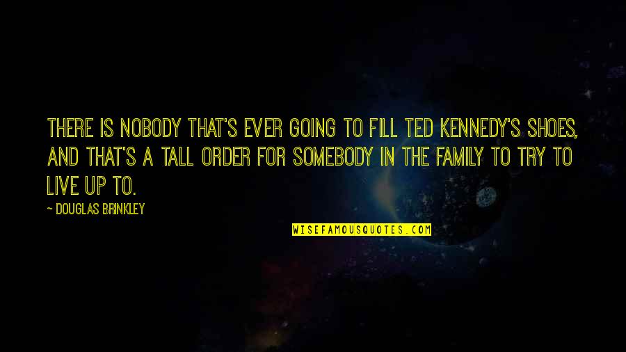 Fill Shoes Quotes By Douglas Brinkley: There is nobody that's ever going to fill Fill Shoes Quotes By Douglas Brinkley: There is nobody that's ever going to fill