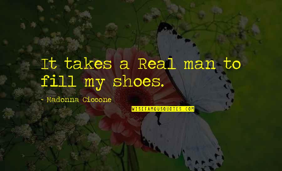 Fill Shoes Quotes By Madonna Ciccone: It takes a Real man to fill my Fill Shoes Quotes By Madonna Ciccone: It takes a Real man to fill my