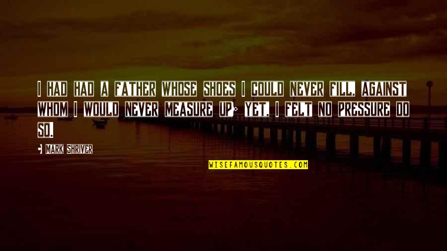 Fill Shoes Quotes By Mark Shriver: I had had a father whose shoes I Fill Shoes Quotes By Mark Shriver: I had had a father whose shoes I