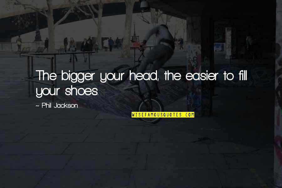 Fill Shoes Quotes By Phil Jackson: The bigger your head, the easier to fill Fill Shoes Quotes By Phil Jackson: The bigger your head, the easier to fill
