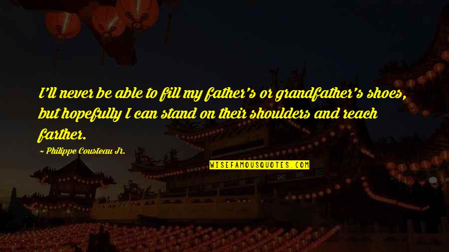 Fill Shoes Quotes By Philippe Cousteau Jr.: I'll never be able to fill my father's Fill Shoes Quotes By Philippe Cousteau Jr.: I'll never be able to fill my father's