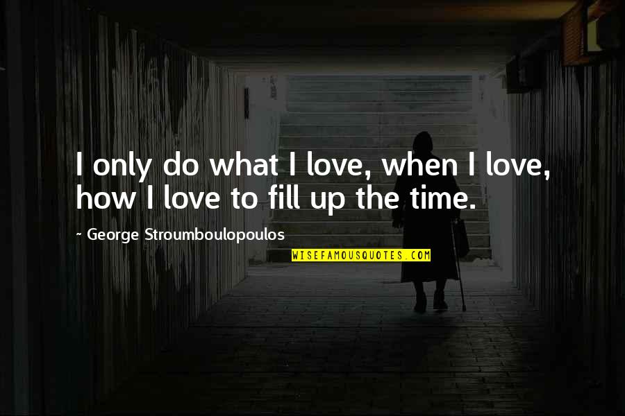 Fill Up Quotes By George Stroumboulopoulos: I only do what I love, when I