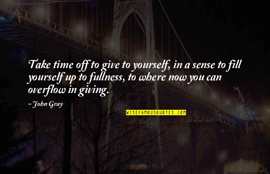 Fill Up Quotes By John Gray: Take time off to give to yourself, in