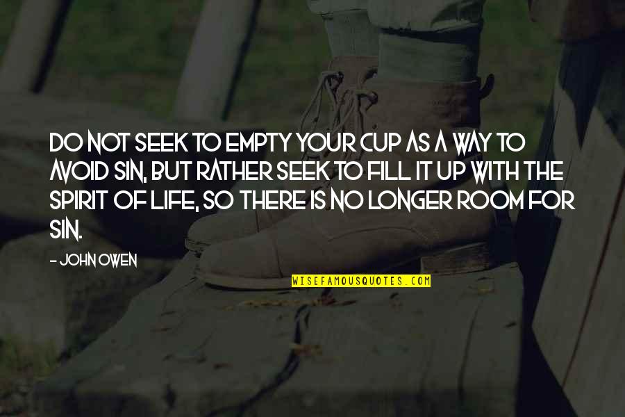 Fill Up Quotes By John Owen: Do not seek to empty your cup as