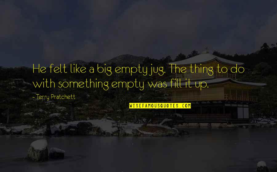 Fill Up Quotes By Terry Pratchett: He felt like a big empty jug. The