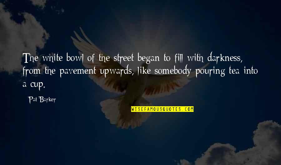 Fill Your Cup Quotes By Pat Barker: The white bowl of the street began to