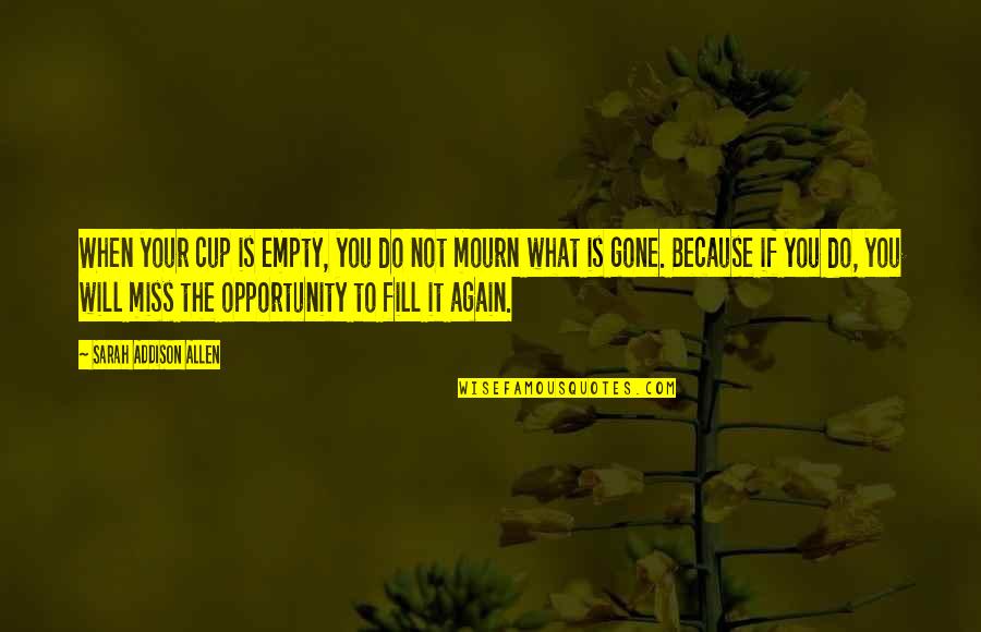 Fill Your Cup Quotes By Sarah Addison Allen: When your cup is empty, you do not