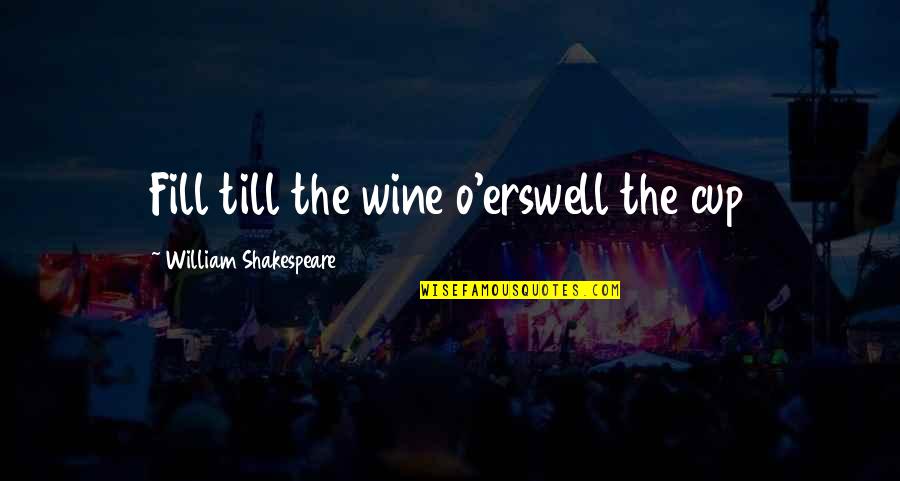 Fill Your Cup Quotes By William Shakespeare: Fill till the wine o'erswell the cup
