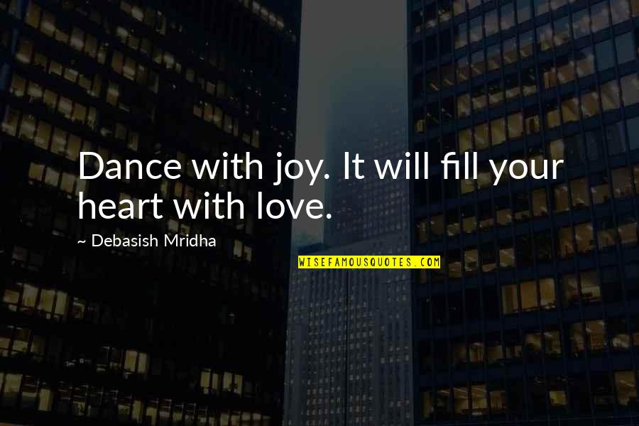 Fill Your Heart With Love Quotes By Debasish Mridha: Dance with joy. It will fill your heart Fill Your Heart With Love Quotes By Debasish Mridha: Dance with joy. It will fill your heart