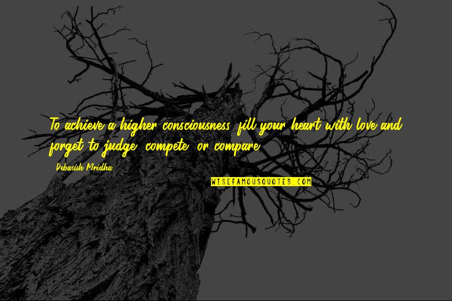 Fill Your Heart With Love Quotes By Debasish Mridha: To achieve a higher consciousness, fill your heart Fill Your Heart With Love Quotes By Debasish Mridha: To achieve a higher consciousness, fill your heart