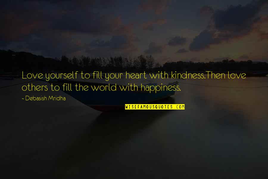 Fill Your Life Quotes By Debasish Mridha: Love yourself to fill your heart with kindness.Then Fill Your Life Quotes By Debasish Mridha: Love yourself to fill your heart with kindness.Then