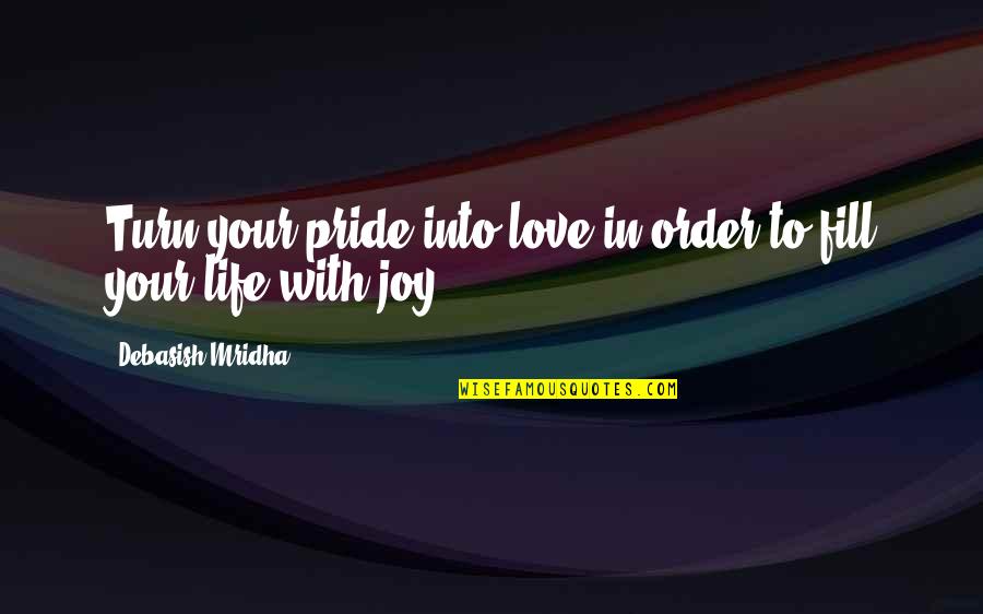 Fill Your Life Quotes By Debasish Mridha: Turn your pride into love in order to Fill Your Life Quotes By Debasish Mridha: Turn your pride into love in order to