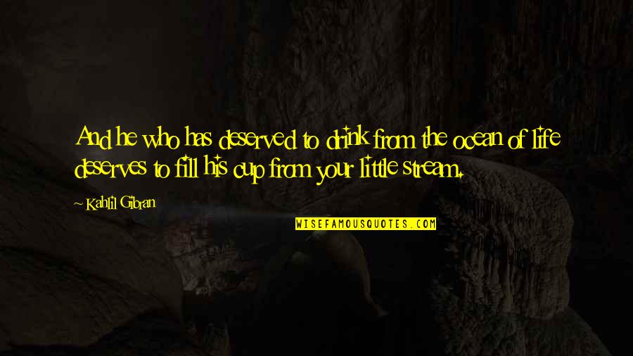 Fill Your Life Quotes By Kahlil Gibran: And he who has deserved to drink from Fill Your Life Quotes By Kahlil Gibran: And he who has deserved to drink from
