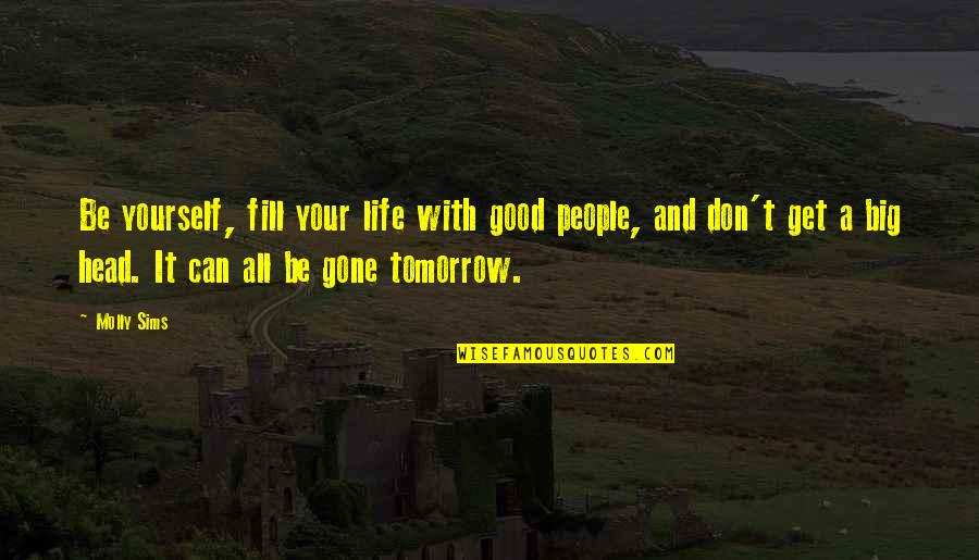 Fill Your Life Quotes By Molly Sims: Be yourself, fill your life with good people, Fill Your Life Quotes By Molly Sims: Be yourself, fill your life with good people,