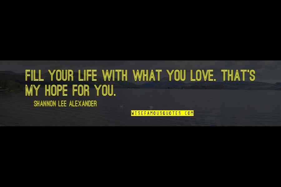 Fill Your Life Quotes By Shannon Lee Alexander: Fill your life with what you love. That's Fill Your Life Quotes By Shannon Lee Alexander: Fill your life with what you love. That's