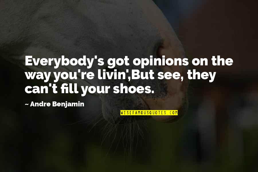 Fill Your Shoes Quotes By Andre Benjamin: Everybody's got opinions on the way you're livin',But Fill Your Shoes Quotes By Andre Benjamin: Everybody's got opinions on the way you're livin',But