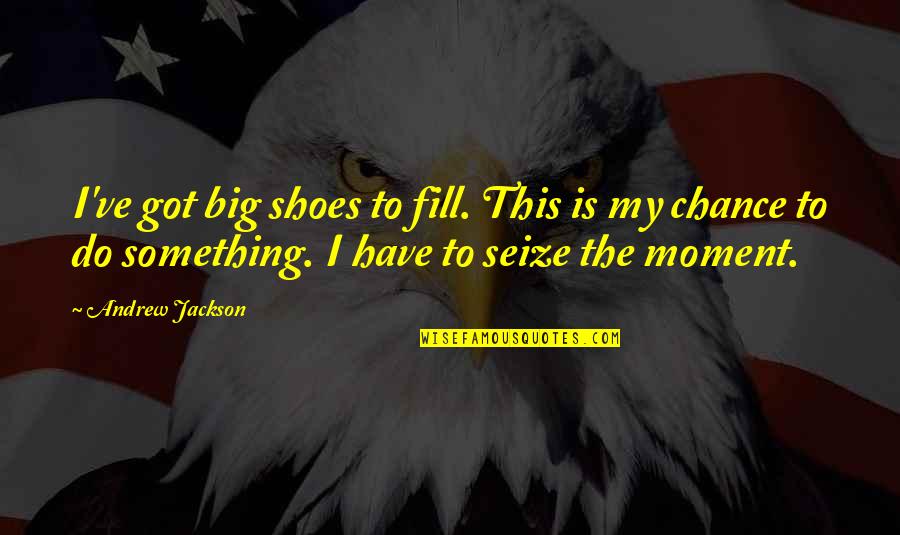 Fill Your Shoes Quotes By Andrew Jackson: I've got big shoes to fill. This is Fill Your Shoes Quotes By Andrew Jackson: I've got big shoes to fill. This is