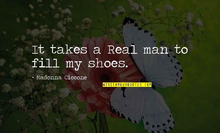 Fill Your Shoes Quotes By Madonna Ciccone: It takes a Real man to fill my Fill Your Shoes Quotes By Madonna Ciccone: It takes a Real man to fill my