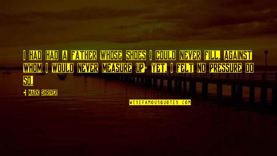 Fill Your Shoes Quotes By Mark Shriver: I had had a father whose shoes I Fill Your Shoes Quotes By Mark Shriver: I had had a father whose shoes I
